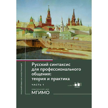 Русский синтаксис для профессионального общения: теория и практика: Учебное пособие. Уровни В2-С1. В 2 частях. Часть 1