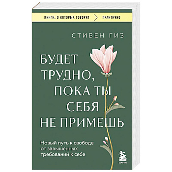 Будет трудно, пока ты себя не примешь. Новый путь к свободе от завышенных требований к себе