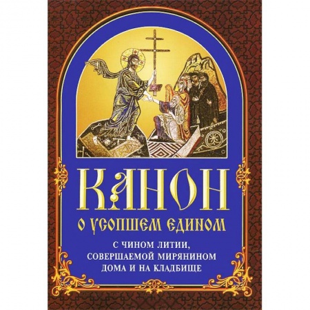 Молитвословы, акафисты, каноны, книга Канон о усопшем едином с чином литии, совершаемой мирянином дома и на кладбище купить по скидке