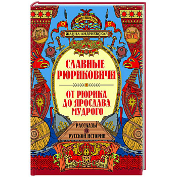 Славные Рюриковичи. От Рюрика до Ярослава Мудрого: рассказы о русской истории