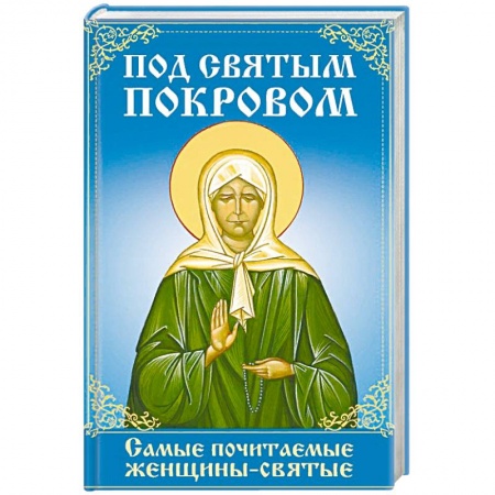 Жития русских святых, жизнеописания церковных деятелей, книга Под святым покровом. Самые почитаемые женщины-святые купить по скидке