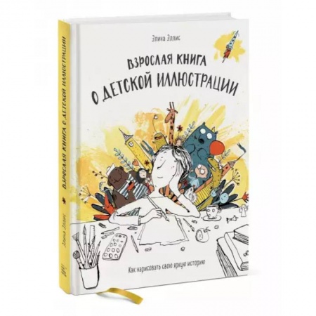 Живопись, книга Взрослая книга о детской иллюстрации. Как нарисовать свою яркую историю купить по скидке