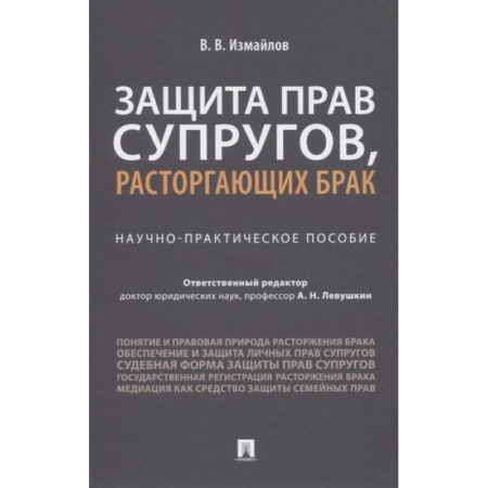 Особые виды права, книга Виталий Измайлов: Защита прав супругов, расторгающих брак. Научно-практическое пособие купить по скидке