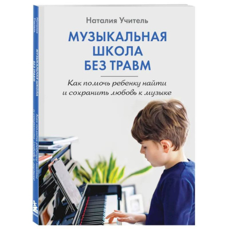 Детская психология, книга Музыкальная школа без травм. Как помочь ребенку найти и сохранить любовь к музыке купить по скидке