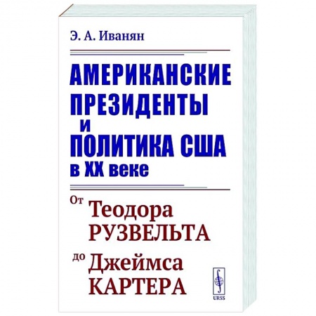 США, книга Американские президенты и политика США в XX веке. От Теодора Рузвельта до Джеймса Картера купить по скидке