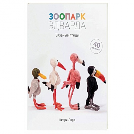Мягкие игрушки. Куклы, книга Зоопарк Эдварда.Вязаные птицы.40 моделей купить по скидке