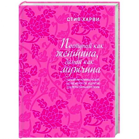 Психология отношений, книга Поступай как женщина, думай как мужчина. Почему мужчины любят, но не женятся, и другие секреты сильного пола купить по скидке