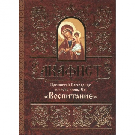 Молитвословы, акафисты, каноны, книга Акафист Пресвятой Богородице в честь иконы Ея Воспитание купить по скидке