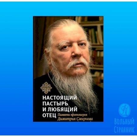 Жития русских святых, жизнеописания церковных деятелей, книга Книга, посвященная памяти протоиерея Дмитрия Смирнова. Настоящий пастырь и любящий отец купить по скидке