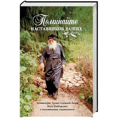 Жития русских святых, жизнеописания церковных деятелей, книга Поминайте наставников ваших. Архимандрит Троице-Сергиевой Лавры Наум (Байбородин) в воспоминаниях купить по скидке