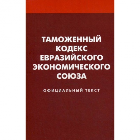Нормативные правовые акты, книга Таможенный кодекс Евразийского экономического союза купить по скидке