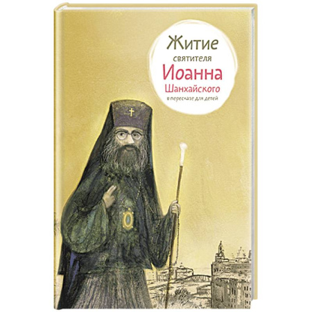 Жития русских святых, жизнеописания церковных деятелей, книга Житие свт. Иоанна Шанхайского в пересказе для детей купить по скидке