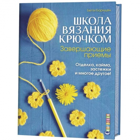 Вязание, книга Школа вязания крючком. Завершающие приемы. Отделка, кайма, застежки и многое другое! купить по скидке