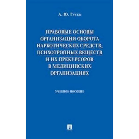 Право. Юридические науки, книга Правовые основы организации оборота наркотических средств, психотропных веществ и их прекурсоров в медицинских организациях. Учебное пособие купить по скидке