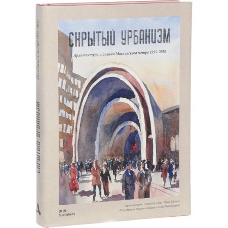 Архитектура, книга Скрытый урбанизм. Архитектура и дизайн Московского метро. 1935-2015 купить по скидке