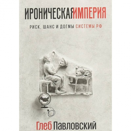 Политика, книга Ироническая империя. Риск, шанс и догмы Системы РФ купить по скидке