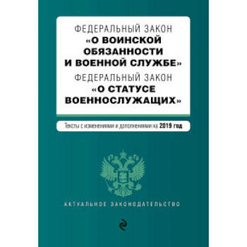Федеральный закон 'О воинской обязанности и военной службе'. Федеральный закон 'О статусе военнослужащих'. Тексты с изменениями и дополнениями на 2019 год