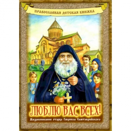 Жития русских святых, жизнеописания церковных деятелей, книга Люблю вас всех! Жизнеописание старца Гавриила купить по скидке
