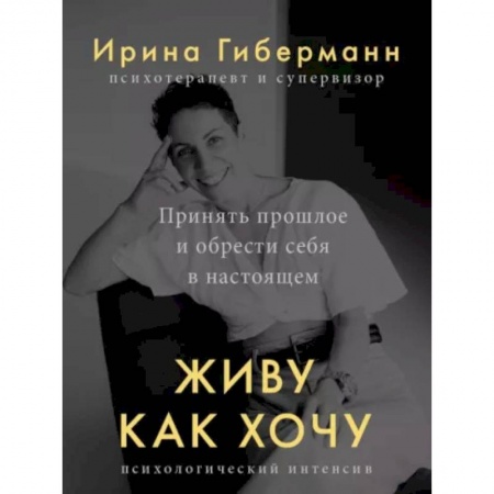 Практическая психология, книга Живу как хочу. Принять прошлое и обрести себя в настоящем купить по скидке