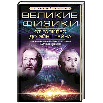 Великие физики от Галилео до Эйнштейна. Как были сделаны самые значимые научные открытия