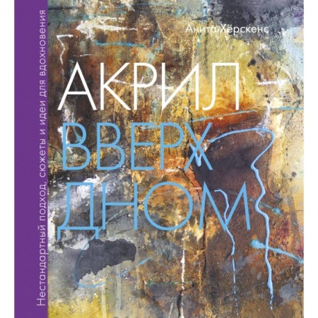Живопись, книга Акрил вверх дном. Нестандартный подход, сюжеты и идеи для вдохновения купить по скидке