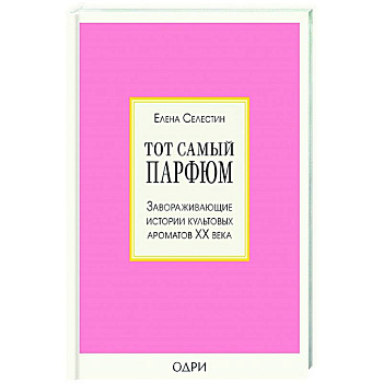 Тот самый парфюм. Завораживающие истории культовых ароматов ХХ века