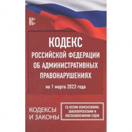 Административное право, книга Кодекс Российской Федерации об административных правонарушениях на 1 марта 2023 года. Со всеми изменениями, законопроектами и постановлениями судов купить по скидке
