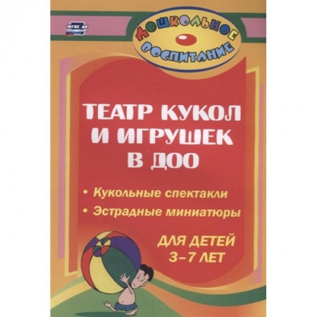 Игры и праздники для дошкольников, книга Театр кукол и игрушек в детском саду. Кукольные спектакли, эстрадные миниатюры для детей 3-7 лет купить по скидке