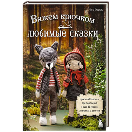Вязание, книга Вяжем крючком ЛЮБИМЫЕ СКАЗКИ. Красная Шапочка, три поросенка и еще 45 героев, знакомых с детства купить по скидке