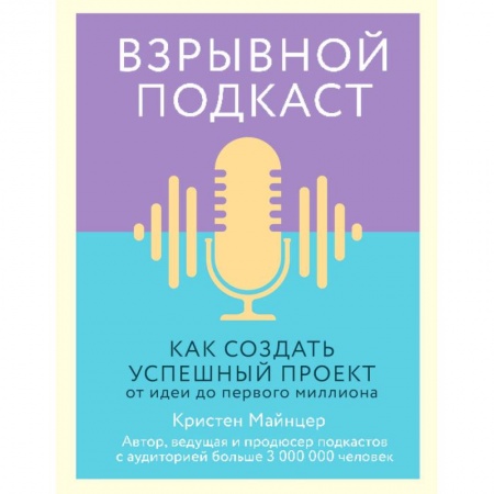 Маркетинг. Общие вопросы, книга Взрывной подкаст. Как создать успешный проект от идеи до первого миллиона купить по скидке