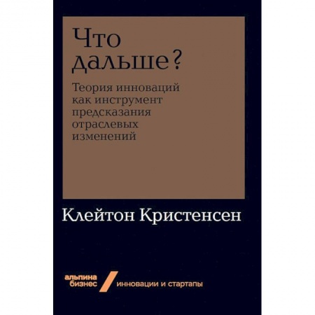 Основы предпринимательства, книга Что дальше? Теория инноваций как инструмент предсказания отраслевых изменений купить по скидке