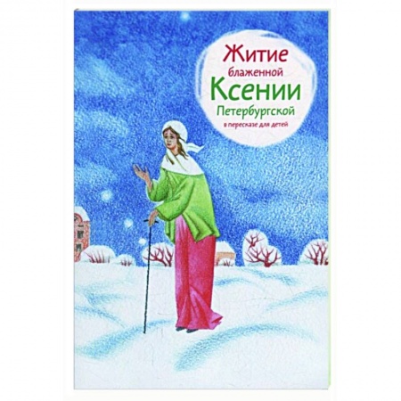 Жития русских святых, жизнеописания церковных деятелей, книга Житие блаженной Ксении Петербургской в пересказе для детей купить по скидке