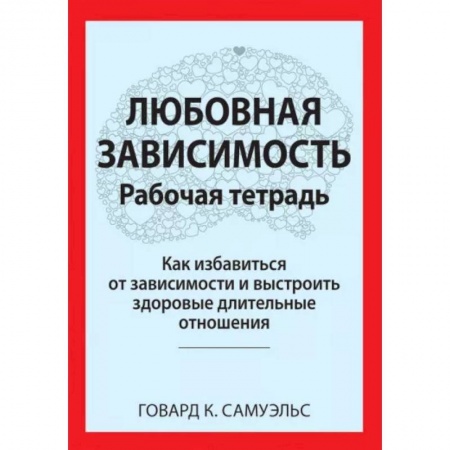 Психология отношений, книга Любовная зависимость. Рабочая тетрадь. Как избавиться от зависимости и выстроить здоровые длительные отношения купить по скидке