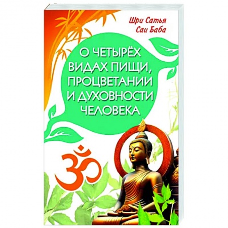 Другие эзотерические учения, книга О четырёх видах пищи, процветании и духовности человека [сборник высказываний Шри Сатья Саи Бабы] купить по скидке