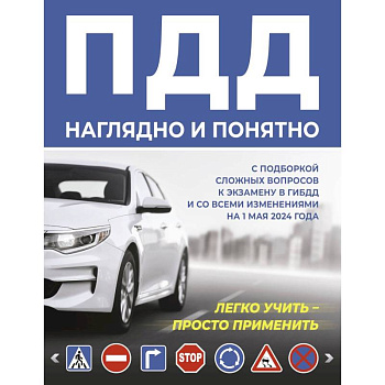 ПДД наглядно и понятно. С подборкой сложных вопросов к экзамену в ГИБДД и со всеми изменениями на 1 мая 2024 года