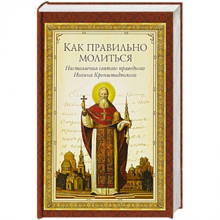 Молитвословы, акафисты, каноны, книга Как правильно молиться. Наставления в молитве святого праведного Иоанна Кронштадского купить по скидке