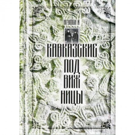 Жития русских святых, жизнеописания церковных деятелей, книга Кавказские подвижницы купить по скидке